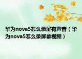 華為nova5怎么錄屏有聲音（華為nova5怎么錄屏幕視頻）