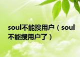 soul不能搜用戶（soul不能搜用戶了）