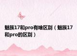 魅族17和pro有啥區(qū)別（魅族17和pro的區(qū)別）