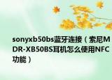 sonyxb50bs藍(lán)牙連接（索尼MDR-XB50BS耳機(jī)怎么使用NFC功能）