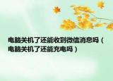 電腦關機了還能收到微信消息嗎（電腦關機了還能充電嗎）
