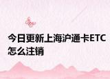今日更新上海滬通卡ETC怎么注銷