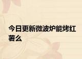 今日更新微波爐能烤紅薯么