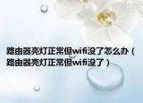 路由器亮燈正常但wifi沒了怎么辦（路由器亮燈正常但wifi沒了）