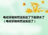 電動牙刷突然沒反應(yīng)了下面進(jìn)水了（電動牙刷突然沒反應(yīng)了）
