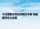 今日更新怎樣設(shè)置網(wǎng)頁半屏 電腦網(wǎng)頁怎么設(shè)置