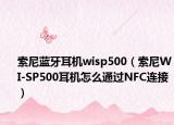 索尼藍(lán)牙耳機(jī)wisp500（索尼WI-SP500耳機(jī)怎么通過NFC連接）