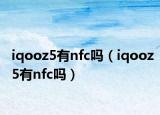 iqooz5有nfc嗎（iqooz5有nfc嗎）