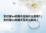 支付寶lsv權(quán)限不足是什么意思?（支付寶isv權(quán)限不足怎么解決）