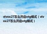 vivox27怎么開啟otg模式（vivox27怎么開啟otg模式）