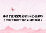 手機(jī)卡變成空號(hào)還可以補(bǔ)辦回來(lái)嗎（手機(jī)卡變成空號(hào)還可以恢復(fù)嗎）