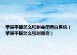蘋(píng)果平板怎么強(qiáng)制關(guān)閉旁白系統(tǒng)（蘋(píng)果平板怎么強(qiáng)制重啟）