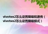 vivotws2怎么設(shè)置降噪和通傳（vivotws2怎么設(shè)置降噪模式）