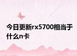 今日更新rx5700相當(dāng)于什么n卡