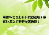榮耀8x怎么打開開發(fā)者選項(xiàng)（榮耀8x怎么打開開發(fā)者選項(xiàng)）