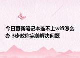 今日更新筆記本連不上wifi怎么辦 3步教你完美解決問題
