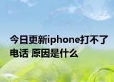 今日更新iphone打不了電話 原因是什么