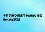 今日更新交流調(diào)壓電路和交流調(diào)功電路的區(qū)別