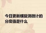 今日更新螺旋測微計(jì)的分度值是什么