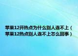 蘋(píng)果12開(kāi)熱點(diǎn)為什么別人連不上（蘋(píng)果12熱點(diǎn)別人連不上怎么回事）