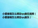 小愛(ài)音箱怎么綁定qq音樂(lè)視頻（小愛(ài)音響怎么綁定qq音樂(lè)）