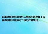 皖事通核酸檢測預(yù)約二維碼在哪里找（皖事通核酸檢測預(yù)約二維碼在哪里找）