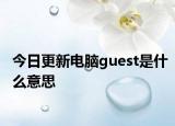 今日更新電腦guest是什么意思