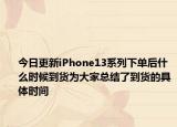 今日更新iPhone13系列下單后什么時(shí)候到貨為大家總結(jié)了到貨的具體時(shí)間