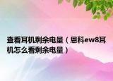 查看耳機(jī)剩余電量（恩科ew8耳機(jī)怎么看剩余電量）