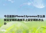 今日更新iPhone13promax怎么連接藍(lán)牙耳機(jī)連接不上藍(lán)牙耳機(jī)怎么辦