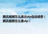 騰訊視頻怎么退出vip自動(dòng)續(xù)費(fèi)（騰訊視頻怎么退vip）