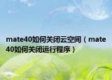 mate40如何關(guān)閉云空間（mate40如何關(guān)閉運行程序）