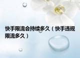 快手限流會持續(xù)多久（快手違規(guī)限流多久）