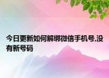 今日更新如何解綁微信手機(jī)號,沒有新號碼