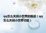 qq怎么關(guān)閉小世界的推送（qq怎么關(guān)閉小世界功能）