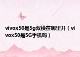 vivox50是5g雙模在哪里開（vivox50是5G手機嗎）