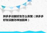 拼多多誤刪好友怎么恢復(fù)（拼多多好友誤刪怎樣加回來）