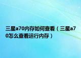 三星a70內(nèi)存如何查看（三星a70怎么查看運(yùn)行內(nèi)存）