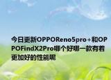 今日更新OPPOReno5pro+和OPPOFindX2Pro哪個好哪一款有著更加好的性能呢
