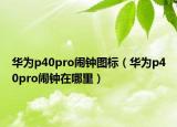 華為p40pro鬧鐘圖標(biāo)（華為p40pro鬧鐘在哪里）