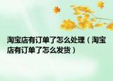 淘寶店有訂單了怎么處理（淘寶店有訂單了怎么發(fā)貨）