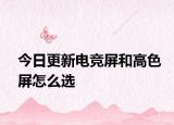今日更新電競屏和高色屏怎么選