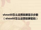 vivox60怎么設置鎖屏顯示步數(shù)（vivox60怎么設置鎖屏密碼）
