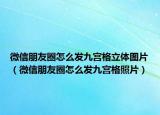 微信朋友圈怎么發(fā)九宮格立體圖片（微信朋友圈怎么發(fā)九宮格照片）