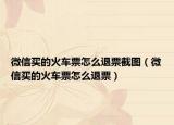 微信買(mǎi)的火車(chē)票怎么退票截圖（微信買(mǎi)的火車(chē)票怎么退票）
