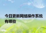 今日更新網(wǎng)絡(luò)操作系統(tǒng)有哪些