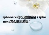 iphone xs怎么退出后臺（iphonexs怎么退出游戲）