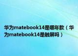 華為matebook14是哪年款（華為matebook14是觸屏嗎）