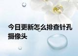今日更新怎么排查針孔攝像頭