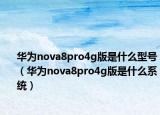 華為nova8pro4g版是什么型號（華為nova8pro4g版是什么系統(tǒng)）